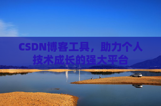 CSDN博客工具,助力个人技术成长的强大平台